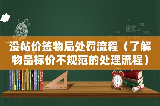 沒帖價簽物局處罰流程（了解物品標(biāo)價不規(guī)范的處理流程）