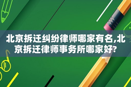 北京拆遷糾紛律師哪家有名,北京拆遷律師事務(wù)所哪家好?