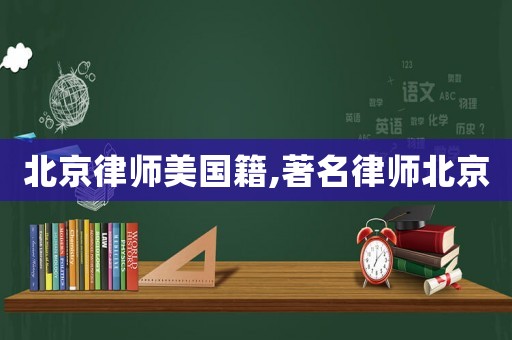 北京律師美國(guó)籍,著名律師北京