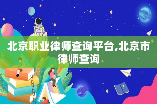 北京職業(yè)律師查詢平臺(tái),北京市律師查詢