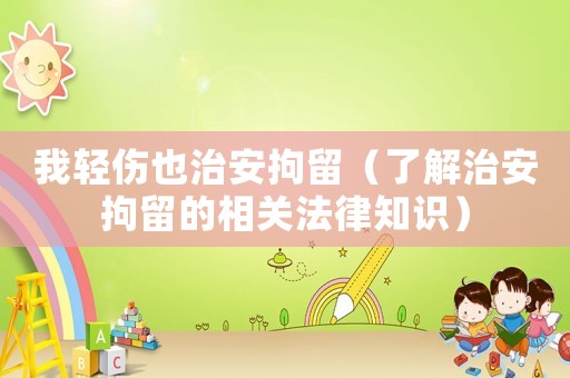 我輕傷也治安拘留（了解治安拘留的相關(guān)法律知識）