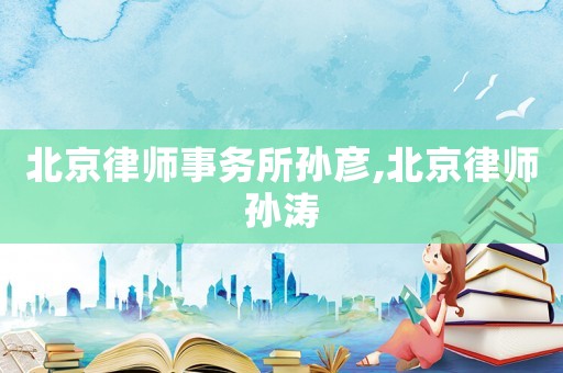 北京律師事務(wù)所孫彥,北京律師孫濤