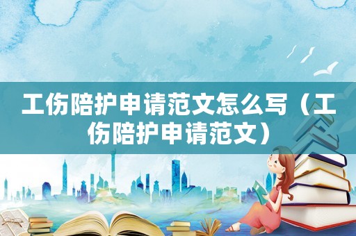 工傷陪護(hù)申請(qǐng)范文怎么寫(xiě)（工傷陪護(hù)申請(qǐng)范文）