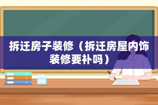 拆遷房子裝修（拆遷房屋內(nèi)飾裝修要補(bǔ)嗎）