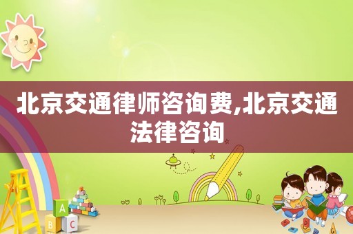 北京交通律師咨詢費,北京交通法律咨詢