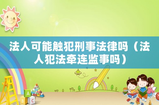 法人可能觸犯刑事法律嗎（法人犯法牽連監(jiān)事嗎）