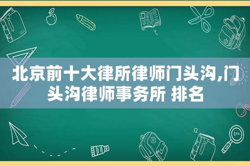 北京前十大律所律師門頭溝,門頭溝律師事務(wù)所 排名