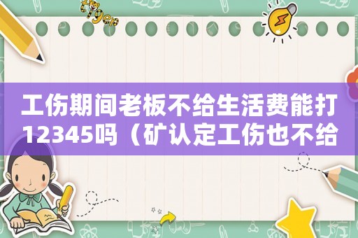 工傷期間老板不給生活費(fèi)能打12345嗎（礦認(rèn)定工傷也不給生活費(fèi)怎么辦）