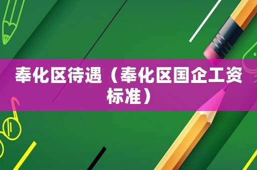 奉化區(qū)待遇（奉化區(qū)國企工資標(biāo)準(zhǔn)）