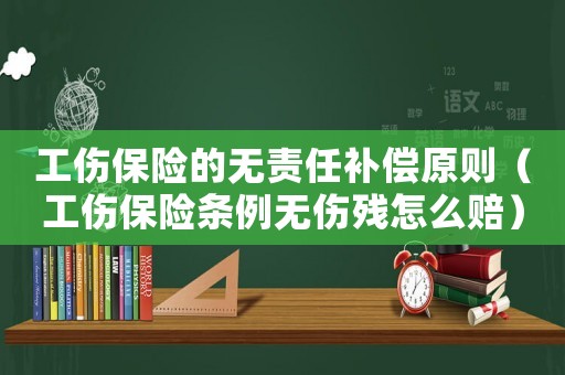 工傷保險(xiǎn)的無責(zé)任補(bǔ)償原則（工傷保險(xiǎn)條例無傷殘?jiān)趺促r）