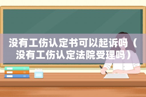 沒(méi)有工傷認(rèn)定書可以起訴嗎（沒(méi)有工傷認(rèn)定法院受理嗎）
