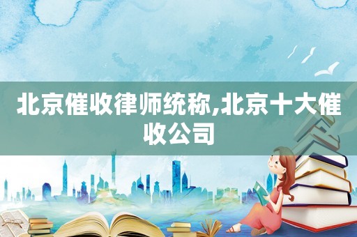 北京催收律師統(tǒng)稱,北京十大催收公司