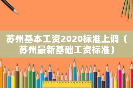 蘇州基本工資2020標準上調（蘇州最新基礎工資標準）