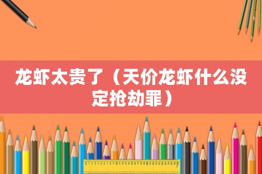 龍蝦太貴了（天價(jià)龍蝦什么沒(méi)定搶劫罪）