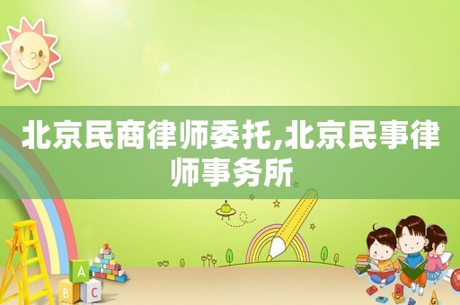北京民商律師委托,北京民事律師事務(wù)所