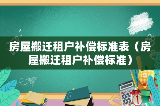 房屋搬遷租戶補(bǔ)償標(biāo)準(zhǔn)表（房屋搬遷租戶補(bǔ)償標(biāo)準(zhǔn)）