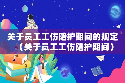 關(guān)于員工工傷陪護(hù)期間的規(guī)定（關(guān)于員工工傷陪護(hù)期間）