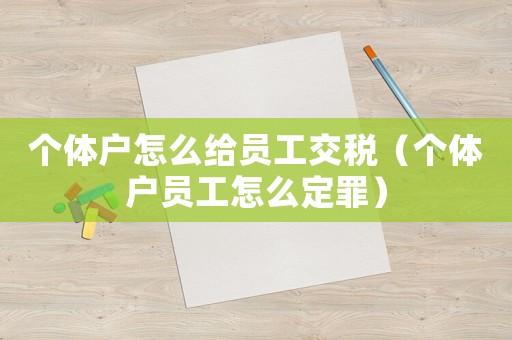 個體戶怎么給員工交稅（個體戶員工怎么定罪）