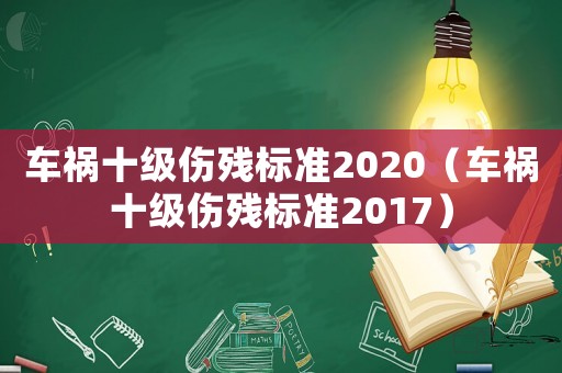 車禍?zhǔn)?jí)傷殘標(biāo)準(zhǔn)2020（車禍?zhǔn)?jí)傷殘標(biāo)準(zhǔn)2017）