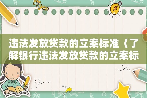 違法發(fā)放貸款的立案標(biāo)準(zhǔn)（了解銀行違法發(fā)放貸款的立案標(biāo)準(zhǔn)）