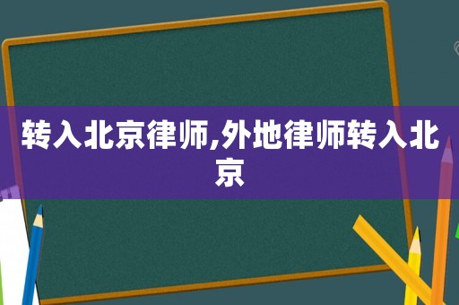 轉(zhuǎn)入北京律師,外地律師轉(zhuǎn)入北京