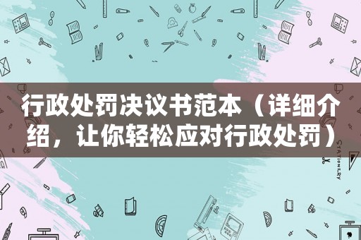 行政處罰決議書范本（詳細介紹，讓你輕松應(yīng)對行政處罰）