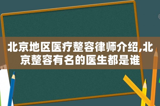 北京地區(qū)醫(yī)療整容律師介紹,北京整容有名的醫(yī)生都是誰