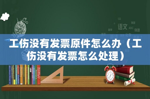 工傷沒有發(fā)票原件怎么辦（工傷沒有發(fā)票怎么處理）