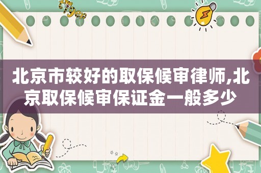 北京市較好的取保候?qū)徛蓭?北京取保候?qū)彵ＷC金一般多少