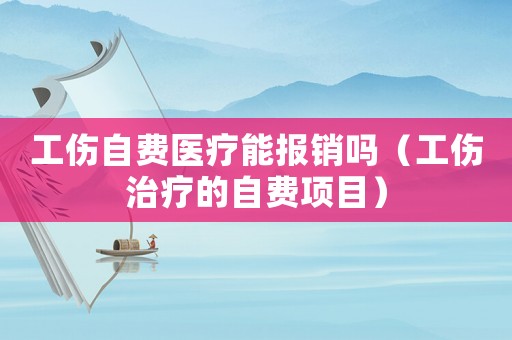 工傷自費醫(yī)療能報銷嗎（工傷治療的自費項目）
