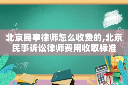 北京民事律師怎么收費的,北京民事訴訟律師費用收取標準