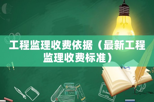 工程監(jiān)理收費依據(jù)（最新工程監(jiān)理收費標(biāo)準(zhǔn)）