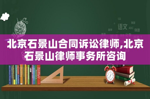 北京石景山合同訴訟律師,北京石景山律師事務(wù)所咨詢