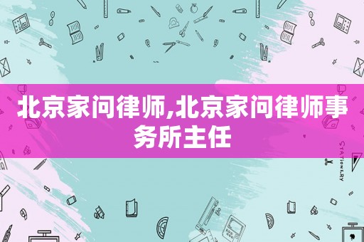 北京家問(wèn)律師,北京家問(wèn)律師事務(wù)所主任
