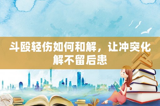 斗毆輕傷如何和解，讓沖突化解不留后患