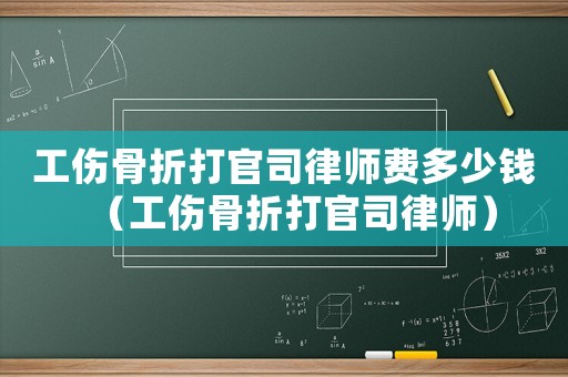 工傷骨折打官司律師費(fèi)多少錢（工傷骨折打官司律師）