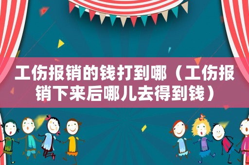 工傷報(bào)銷的錢打到哪（工傷報(bào)銷下來(lái)后哪兒去得到錢）