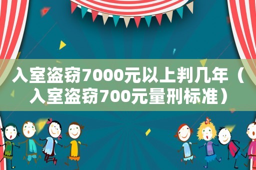 入室盜竊7000元以上判幾年（入室盜竊700元量刑標(biāo)準(zhǔn)）