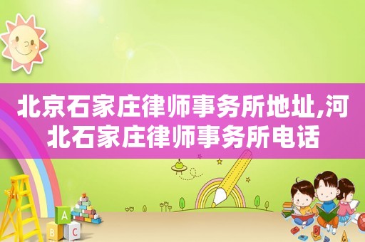 北京石家莊律師事務(wù)所地址,河北石家莊律師事務(wù)所電話