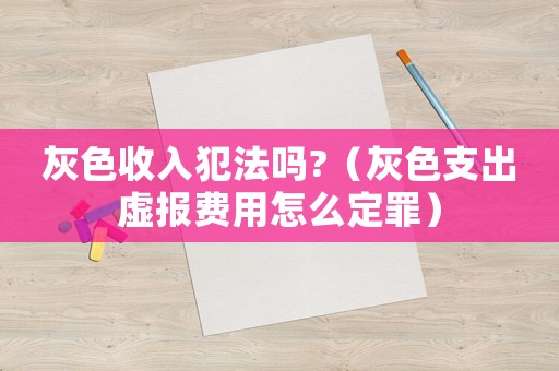 灰色收入犯法嗎?（灰色支出虛報(bào)費(fèi)用怎么定罪）