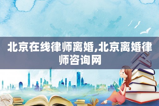 北京在線律師離婚,北京離婚律師咨詢網(wǎng)