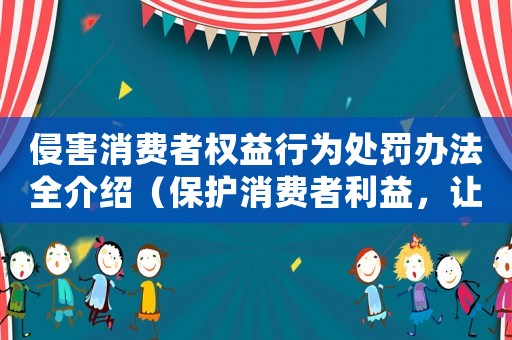 侵害消費(fèi)者權(quán)益行為處罰辦法全介紹（保護(hù)消費(fèi)者利益，讓商家守規(guī)矩）