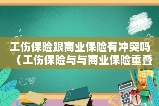 工傷保險跟商業(yè)保險有沖突嗎（工傷保險與與商業(yè)保險重疊）