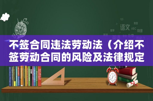 不簽合同違法勞動法（介紹不簽勞動合同的風(fēng)險及法律規(guī)定）