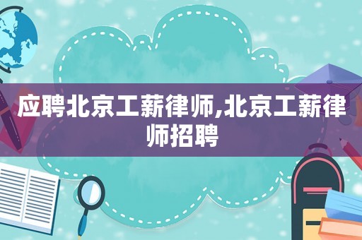 應(yīng)聘北京工薪律師,北京工薪律師招聘