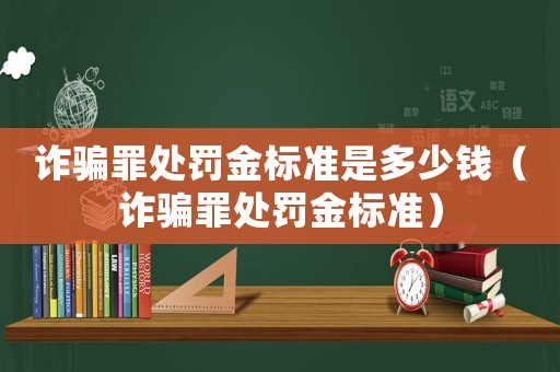 詐騙罪處罰金標(biāo)準(zhǔn)是多少錢（詐騙罪處罰金標(biāo)準(zhǔn)）