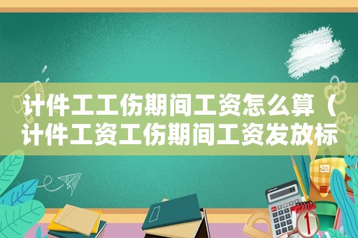 計(jì)件工工傷期間工資怎么算（計(jì)件工資工傷期間工資發(fā)放標(biāo)準(zhǔn)）