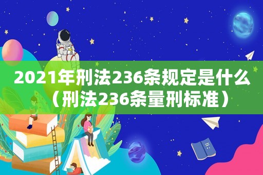 2021年刑法236條規(guī)定是什么（刑法236條量刑標準）