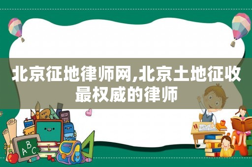 北京征地律師網(wǎng),北京土地征收最權威的律師