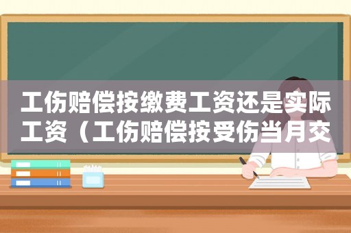 工傷賠償按繳費(fèi)工資還是實(shí)際工資（工傷賠償按受傷當(dāng)月交的基數(shù)嗎）